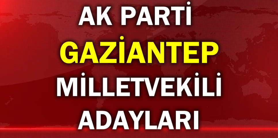 AK PARTİ GAZİANTEP MİLLETVEKİLİ ADAY LİSTESİ